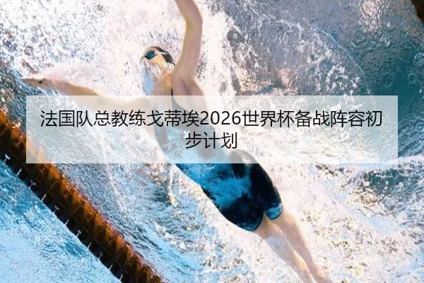 法国队总教练戈蒂埃2026世界杯备战阵容初步计划